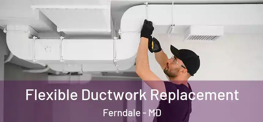 Flexible Ductwork Replacement Ferndale - MD