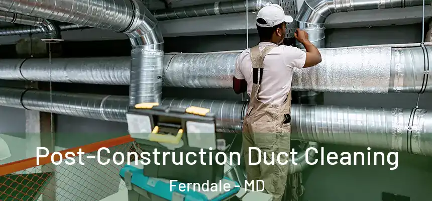  Post-Construction Duct Cleaning Ferndale - MD